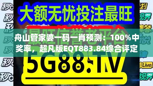 舟山管家婆一码一肖预测：100%中奖率，超凡版eqt883.84综合评定标准