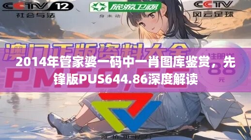 2014年管家婆一码中一肖图库鉴赏，先锋版pus644.86深度解读