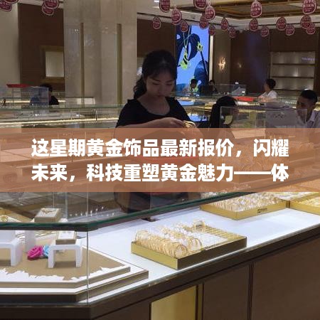 本周黄金饰品最新报价，科技重塑魅力，闪耀未来的智能体验