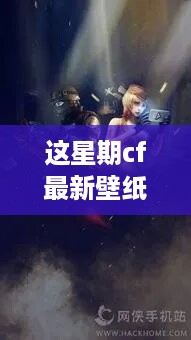 小红书独家爆料，cf最新壁纸带你领略游戏视觉盛宴！