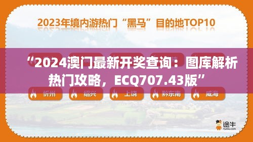 “2024澳门最新开奖查询：图库解析热门攻略，ecq707.43版”