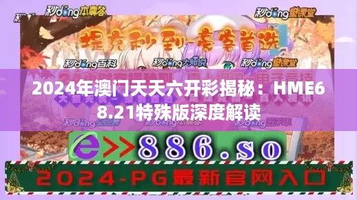 2024年澳门天天六开彩揭秘：hme68.21特殊版深度解读