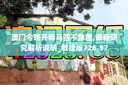 澳门今晚开特马四不像图,最新研究解析说明_敏捷版726.57